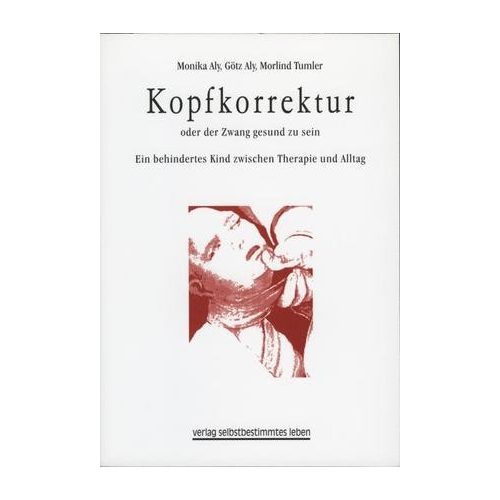 Kopfkorrektur oder der Zwang gesund zu sein. Ein behindertes Kind zwischen Therapie und Alltag